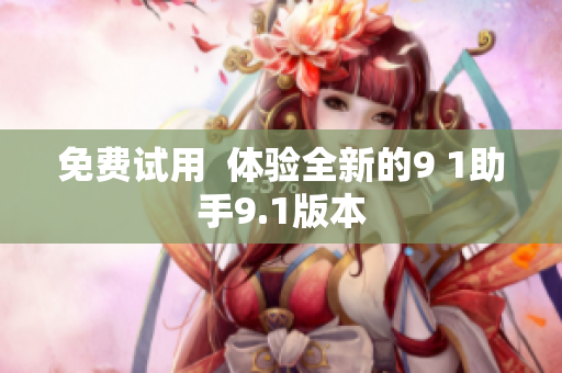 免费试用  体验全新的9 1助手9.1版本