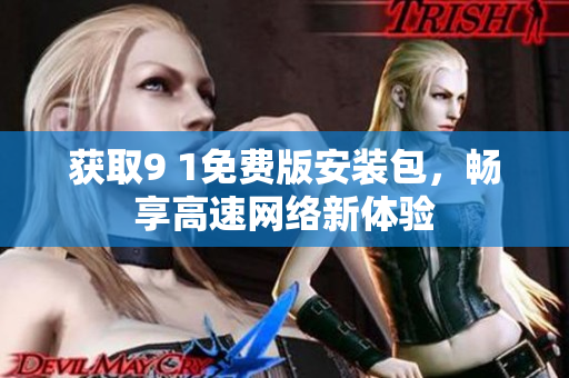 获取9 1免费版安装包，畅享高速网络新体验