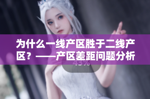 为什么一线产区胜于二线产区？——产区差距问题分析