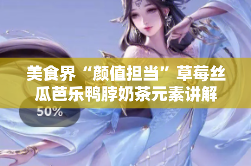 美食界“颜值担当”草莓丝瓜芭乐鸭脖奶茶元素讲解
