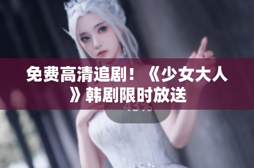 免费高清追剧！《少女大人》韩剧限时放送