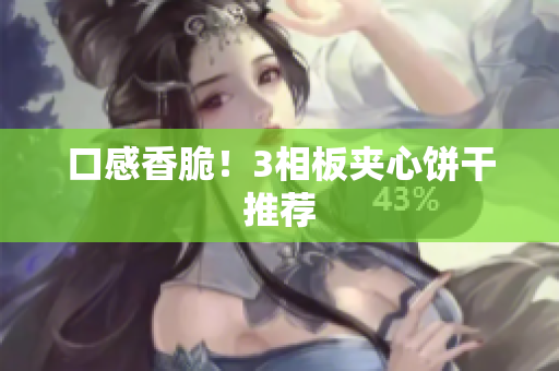 口感香脆！3相板夹心饼干推荐