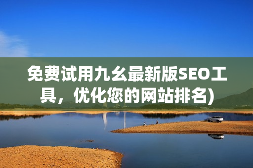 免费试用九幺最新版SEO工具，优化您的网站排名)