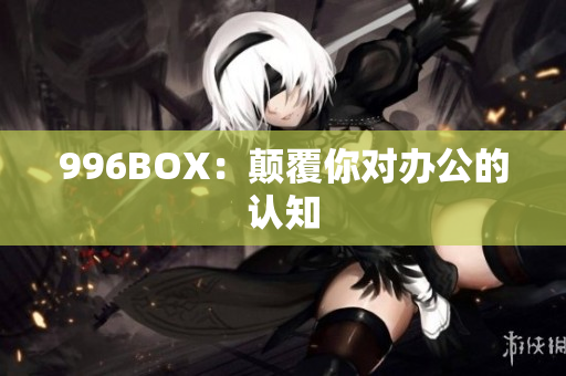996BOX：颠覆你对办公的认知