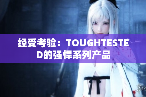 经受考验：TOUGHTESTED的强悍系列产品