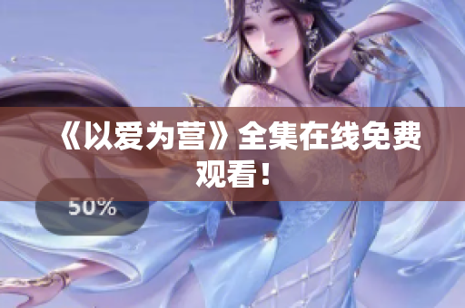 《以爱为营》全集在线免费观看！