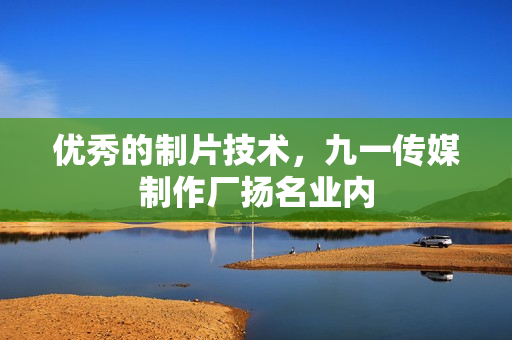 优秀的制片技术，九一传媒制作厂扬名业内