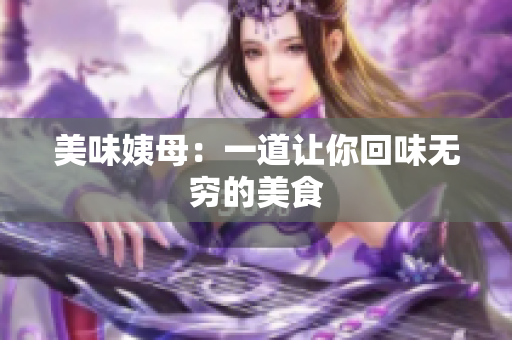 美味姨母：一道让你回味无穷的美食