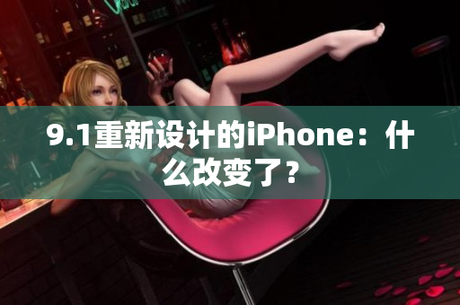 9.1重新设计的iPhone：什么改变了？