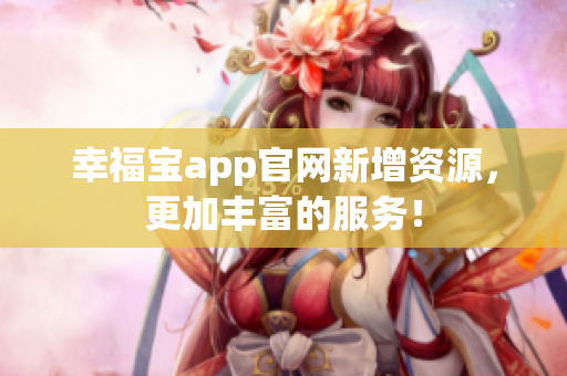 幸福宝app官网新增资源，更加丰富的服务！