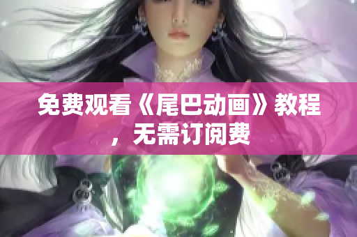 免费观看《尾巴动画》教程，无需订阅费