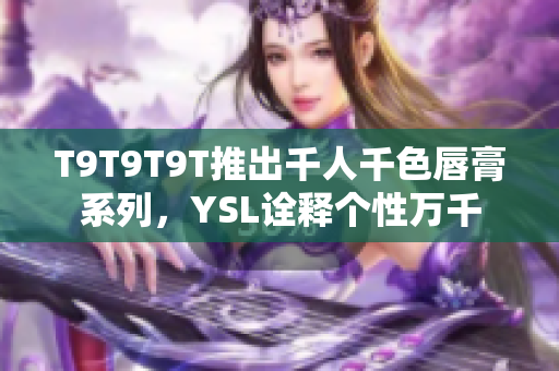 T9T9T9T推出千人千色唇膏系列，YSL诠释个性万千