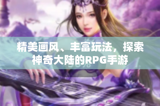 精美画风、丰富玩法，探索神奇大陆的RPG手游