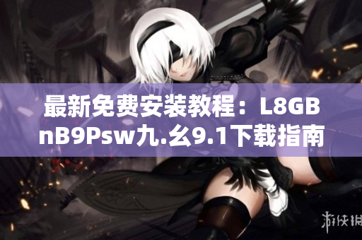 最新免费安装教程：L8GBnB9Psw九.幺9.1下载指南