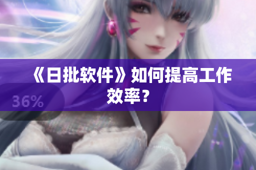 《日批软件》如何提高工作效率？