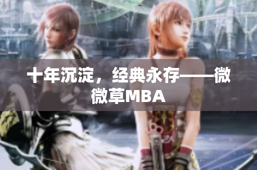 十年沉淀，经典永存——微微草MBA