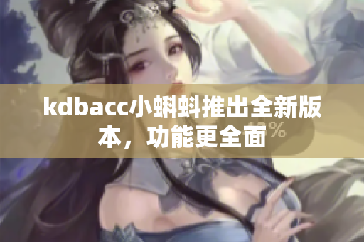 kdbacc小蝌蚪推出全新版本，功能更全面
