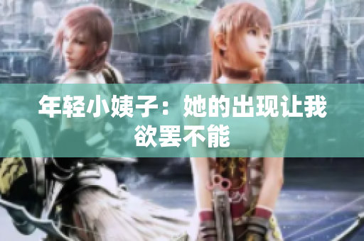 年轻小姨子：她的出现让我欲罢不能