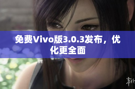 免费Vivo版3.0.3发布，优化更全面