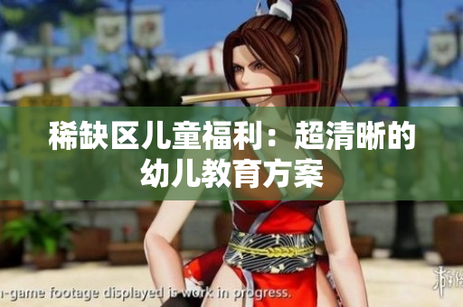 稀缺区儿童福利：超清晰的幼儿教育方案