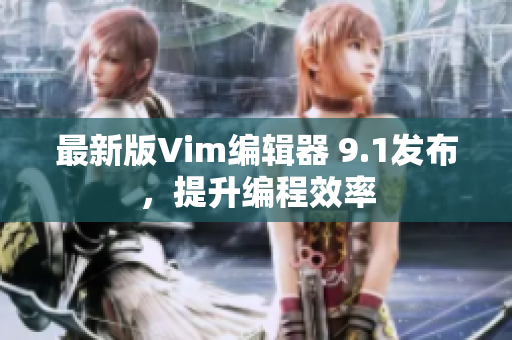 最新版Vim编辑器 9.1发布，提升编程效率