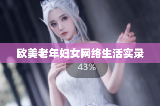 欧美老年妇女网络生活实录