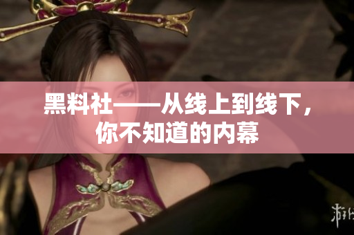 黑料社——从线上到线下，你不知道的内幕