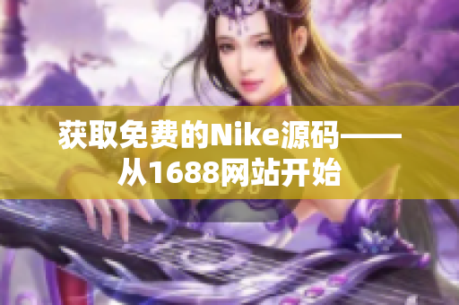 获取免费的Nike源码——从1688网站开始