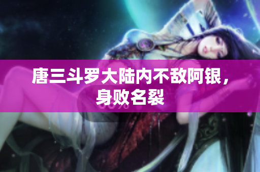 唐三斗罗大陆内不敌阿银，身败名裂