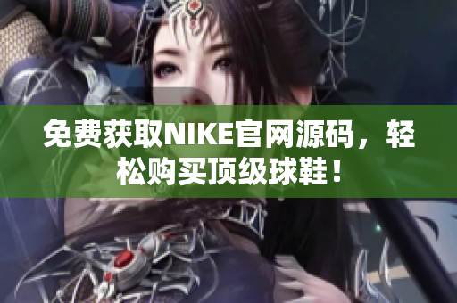免费获取NIKE官网源码，轻松购买顶级球鞋！