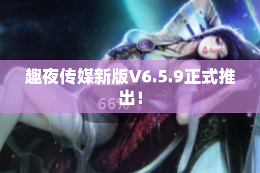 趣夜传媒新版V6.5.9正式推出！
