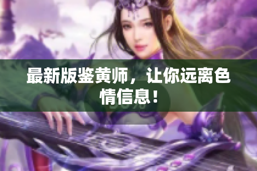 最新版鉴黄师，让你远离色情信息！