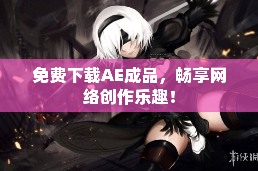 免费下载AE成品，畅享网络创作乐趣！