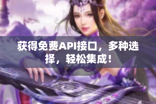 获得免费API接口，多种选择，轻松集成！