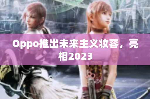 Oppo推出未来主义妆容，亮相2023
