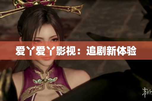 爱丫爱丫影视：追剧新体验
