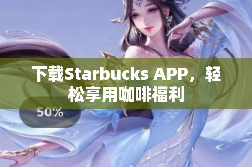 下载Starbucks APP，轻松享用咖啡福利