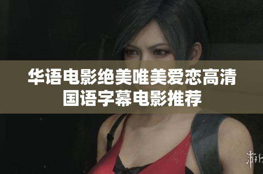 华语电影绝美唯美爱恋高清国语字幕电影推荐