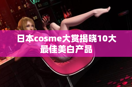日本cosme大赏揭晓10大最佳美白产品