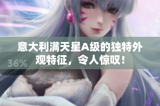 意大利满天星A级的独特外观特征，令人惊叹！