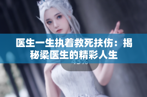医生一生执着救死扶伤：揭秘梁医生的精彩人生