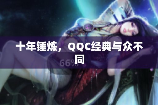 十年锤炼，QQC经典与众不同