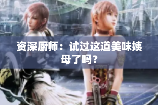 资深厨师：试过这道美味姨母了吗？