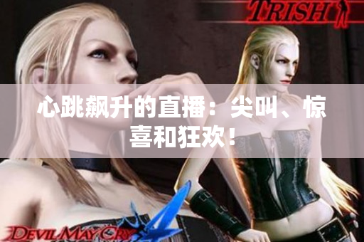 心跳飙升的直播：尖叫、惊喜和狂欢！