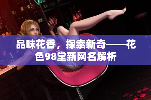 品味花香，探索新奇——花色98堂新网名解析