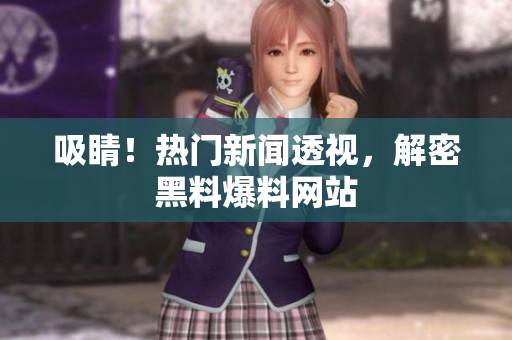 吸睛！热门新闻透视，解密黑料爆料网站
