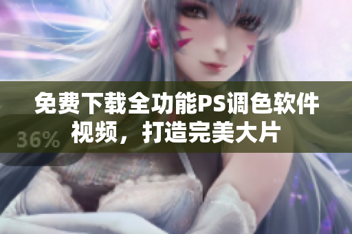 免费下载全功能PS调色软件视频，打造完美大片