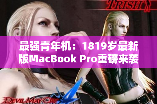 最强青年机：1819岁最新版MacBook Pro重磅来袭！