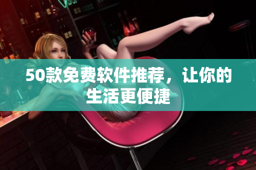 50款免费软件推荐，让你的生活更便捷