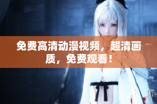 免费高清动漫视频，超清画质，免费观看！